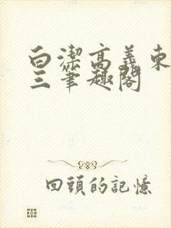 白洁高义东子陈三笔趣阁