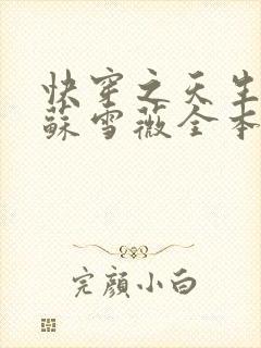 快穿之天生尤物苏雪薇全本免费