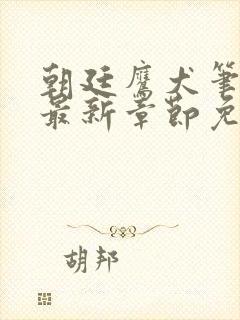 朝廷鹰犬笔趣阁最新章节免费阅读封面