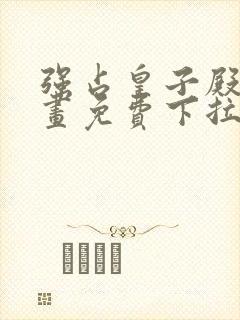 强占皇子殿下漫画免费下拉式