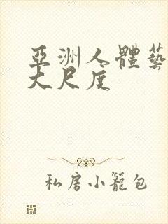 亚洲人体艺术超大尺度