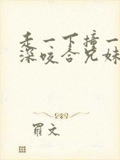 走一下撞一下深深咬合兄妹