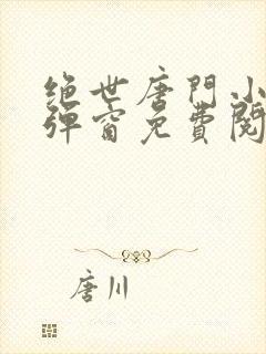 绝世唐门小说无弹窗免费阅读