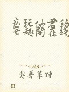 亵玩仙君的道侣笔趣阁在线阅读