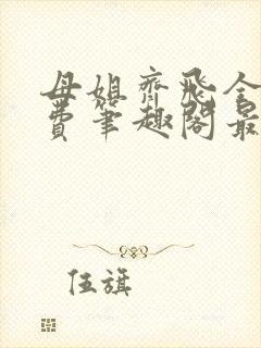 母姐齐飞全文免费笔趣阁最新章节小说