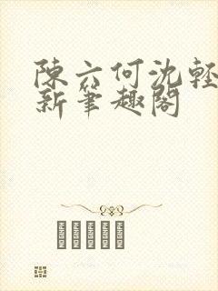 陈六何沈轻舞最新笔趣阁