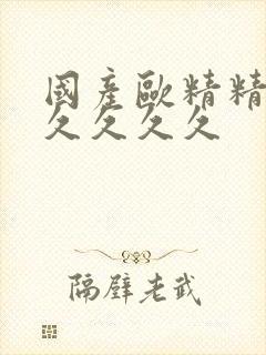 国产欧精精久久久久久久