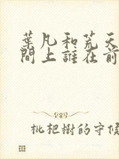 叶凡和荒天帝时间上谁在前面