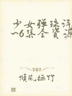 少女弹珠汽水1~6集全资源