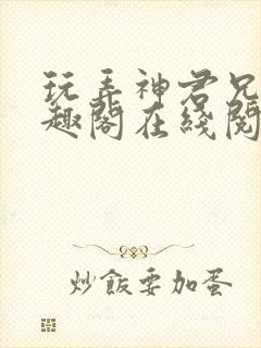 玩弄神君兄长笔趣阁在线阅读全文