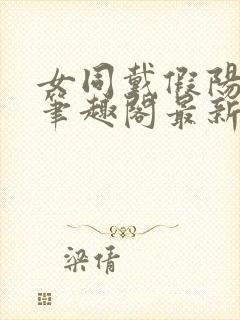 女同戴假阳小说笔趣阁最新章节更新