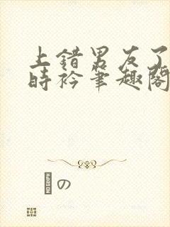 上错男友了by时衿笔趣阁免费阅读