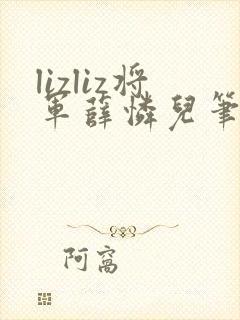 lizliz将军薛怜儿笔趣阁最新章节