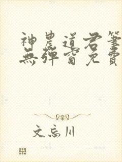 神农道君笔趣阁无弹窗免费阅读封面