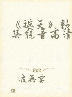 《遮天》动漫全集观看高清日本版