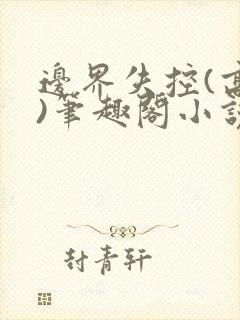 边界失控(高干)笔趣阁小说推荐