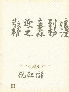 欢迎来到浪荡妖精之森动漫全集观看