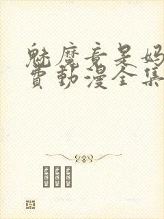 魅魔竟是妈妈免费动漫全集免费观看