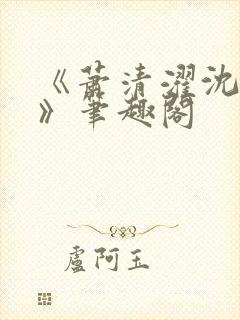 《萧清濯沈令柔》笔趣阁