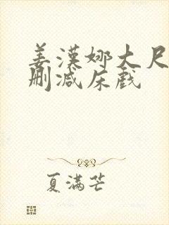 姜汉娜大尺度无删减床戏