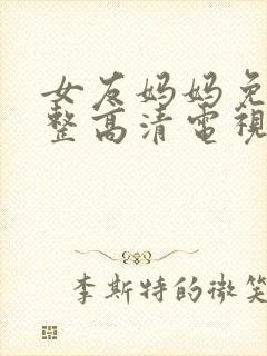 女友妈妈免费完整高清电视剧观看全