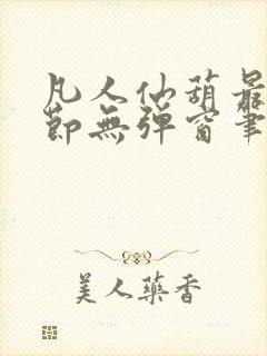 凡人仙葫最新章节无弹窗笔趣阁