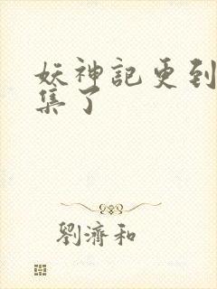 妖神记更到多少集了