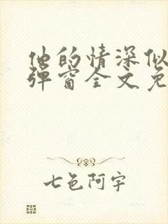 他的情深似海无弹窗全文免费阅读