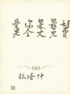 爱你是最好的时光全文免费阅读