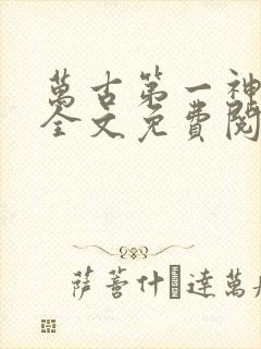 万古第一神小说全文免费阅读无弹窗封面