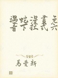 遇蛇漫画免费观看下拉式六漫画