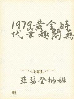 1979黄金时代笔趣阁无弹窗无错版