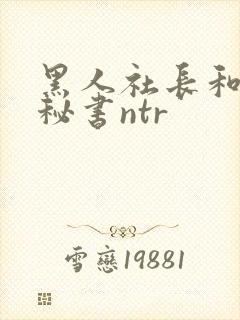 黑人社长和人妻秘书ntr