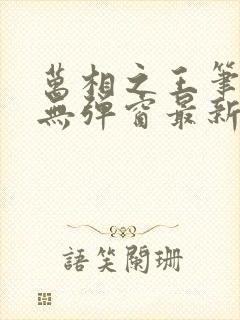 万相之王笔趣阁无弹窗最新章节