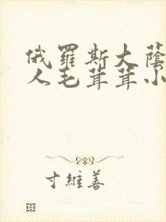 俄罗斯大荫蒂女人毛茸茸小说