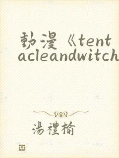 动漫《tentacleandwitches》免费观看