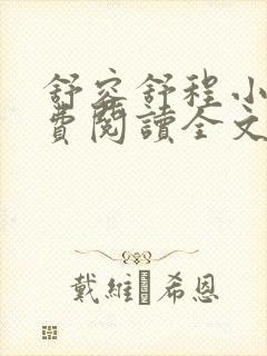 舒容舒程小说免费阅读全文最新章节更新时间