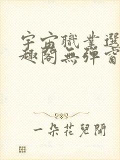 宇宙职业选手笔趣阁无弹窗无删减封面