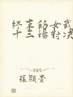 终末的女武神第十三场对决