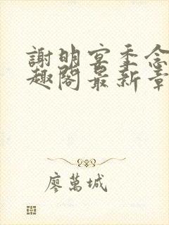 谢明宴季念窈笔趣阁最新章节更新