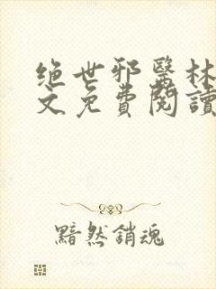 绝世邪医林凡全文免费阅读无弹窗