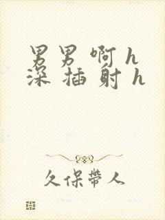 男男 啊 h 深 插 射 h封面