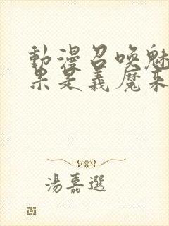 动漫召唤魅魔结果是义魔来了免费观看