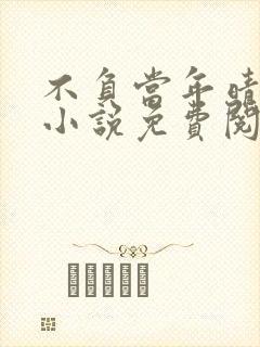 不负当年晴时雨小说免费阅读笔趣阁