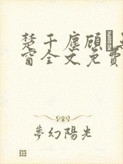 楚千尘顾玦无弹窗全文免费阅读