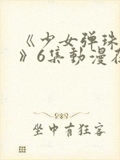 《少女弹珠汽水》6集动漫在线观看