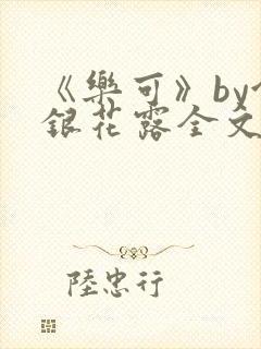 《乐可》by金银花露全文免费阅读