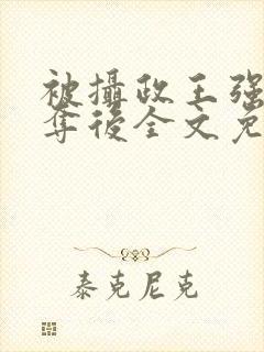 被摄政王强取豪夺后全文免费阅读