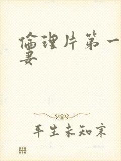 伦理片第一次人妻