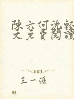 陈六何沈轻舞全文免费阅读最新章节笔趣阁